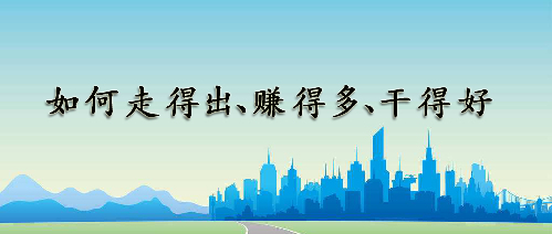如何走得出、赚得多、干得好